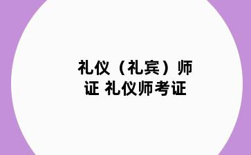 礼仪（礼宾）师证 礼仪师考证